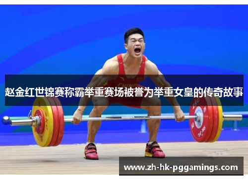 赵金红世锦赛称霸举重赛场被誉为举重女皇的传奇故事