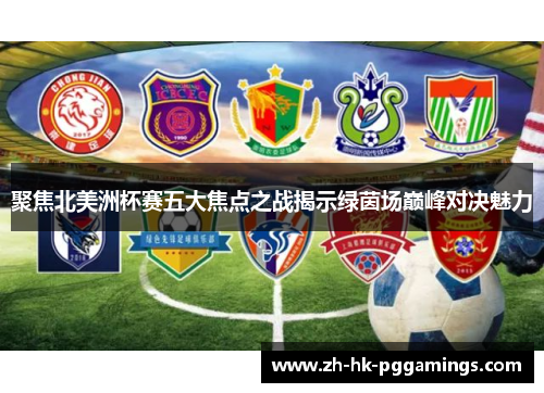 聚焦北美洲杯赛五大焦点之战揭示绿茵场巅峰对决魅力 聚焦北美洲杯赛五大焦点之战揭示绿茵场巅峰对决魅力