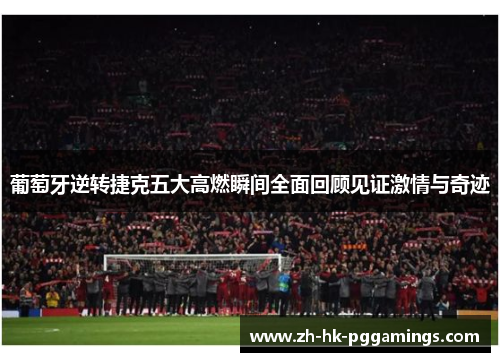 葡萄牙逆转捷克五大高燃瞬间全面回顾见证激情与奇迹 葡萄牙逆转捷克五大高燃瞬间全面回顾见证激情与奇迹