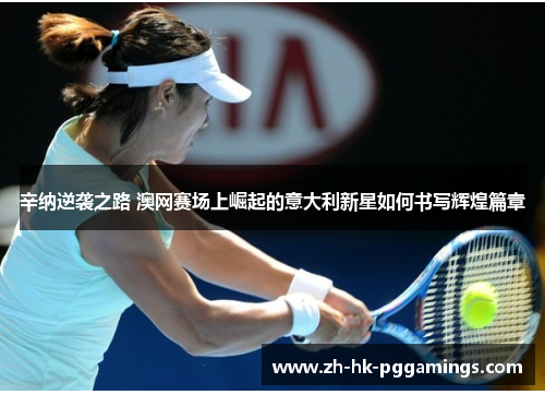 辛纳逆袭之路 澳网赛场上崛起的意大利新星如何书写辉煌篇章 辛纳逆袭之路 澳网赛场上崛起的意大利新星如何书写辉煌篇章