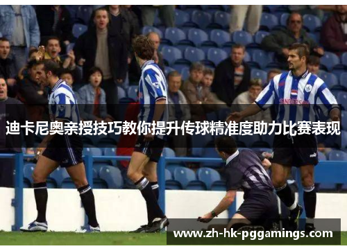 迪卡尼奥亲授技巧教你提升传球精准度助力比赛表现 迪卡尼奥亲授技巧教你提升传球精准度助力比赛表现