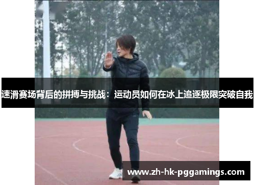 速滑赛场背后的拼搏与挑战:运动员如何在冰上追逐极限突破自我 速滑赛场背后的拼搏与挑战:运动员如何在冰上追逐极限突破自我