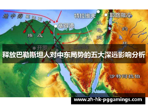 释放巴勒斯坦人对中东局势的五大深远影响分析 释放巴勒斯坦人对中东局势的五大深远影响分析