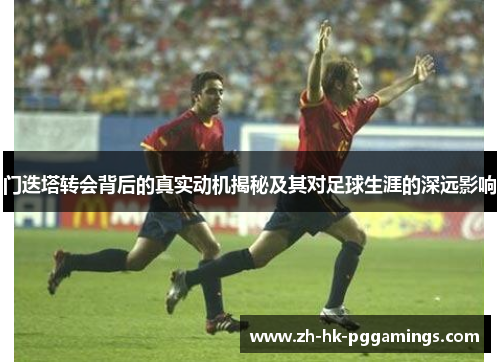 门迭塔转会背后的真实动机揭秘及其对足球生涯的深远影响 门迭塔转会背后的真实动机揭秘及其对足球生涯的深远影响