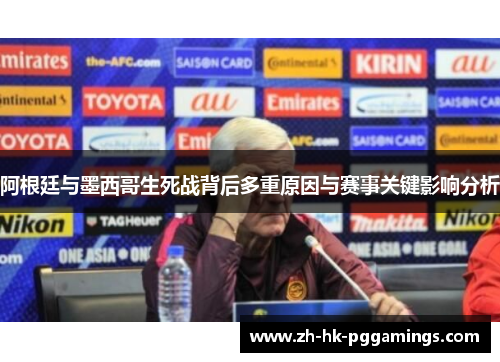 阿根廷与墨西哥生死战背后多重原因与赛事关键影响分析 阿根廷与墨西哥生死战背后多重原因与赛事关键影响分析