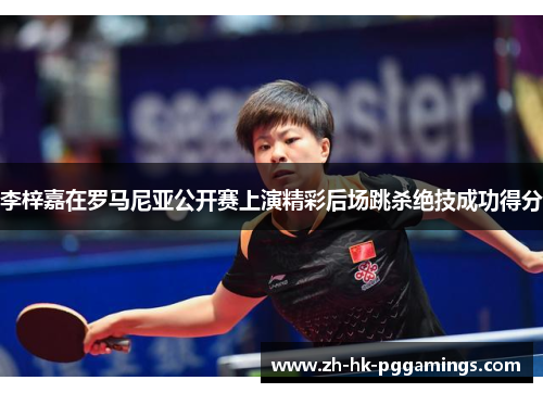 李梓嘉在罗马尼亚公开赛上演精彩后场跳杀绝技成功得分