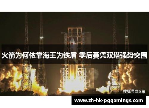 火箭为何依靠海王为铁盾 季后赛凭双塔强势突围