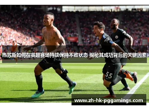 热苏斯如何在英超赛场持续保持不败状态 揭秘其成功背后的关键因素